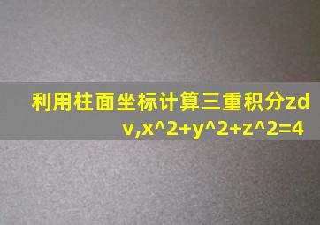 利用柱面坐标计算三重积分zdv,x^2+y^2+z^2=4